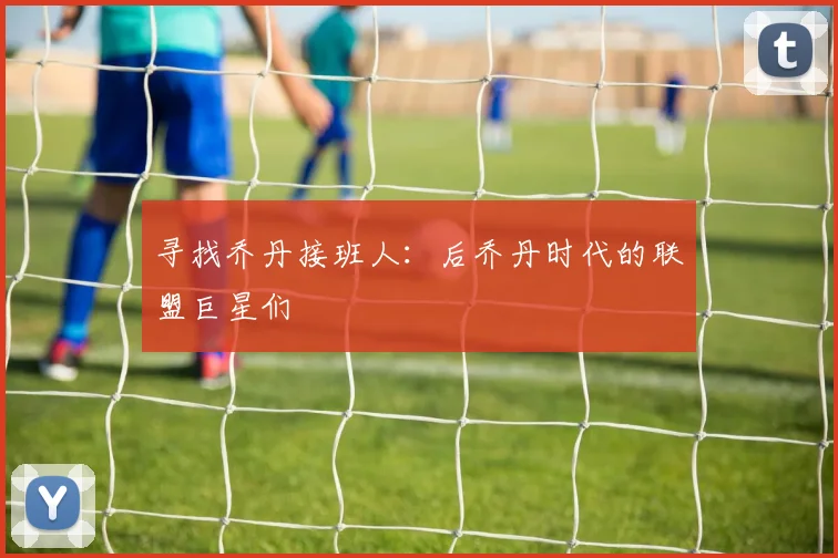 寻找乔丹接班人：后乔丹时代的联盟巨星们