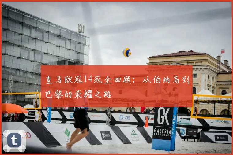 皇马欧冠14冠全回顾：从伯纳乌到巴黎的荣耀之路