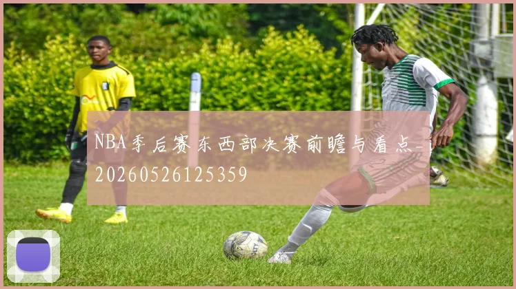 NBA季后赛东西部决赛前瞻与看点_20260526125359