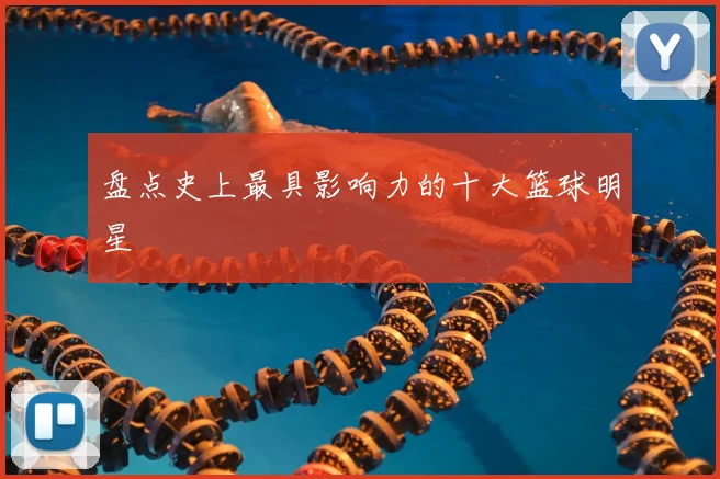 盘点史上最具影响力的十大篮球明星