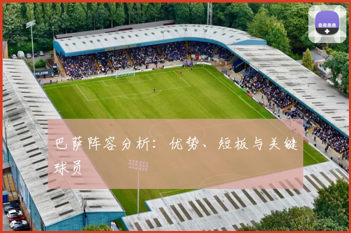 巴萨阵容分析：优势、短板与关键球员