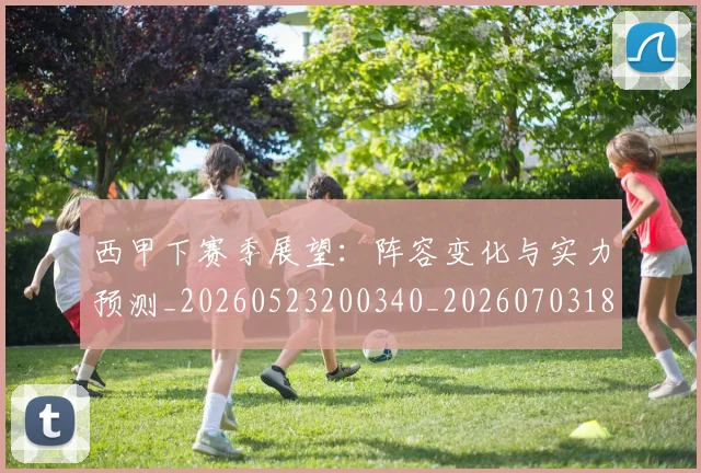 西甲下赛季展望:阵容变化与实力预测_20260523200340_20260703181833