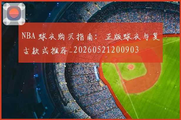 NBA 球衣购买指南：正版球衣与复古款式推荐_20260521200903