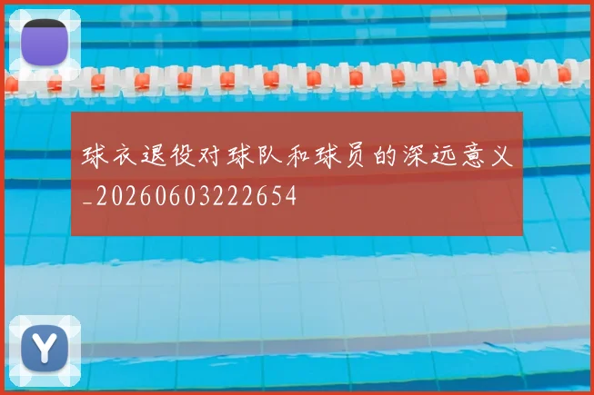 球衣退役对球队和球员的深远意义_20260603222654