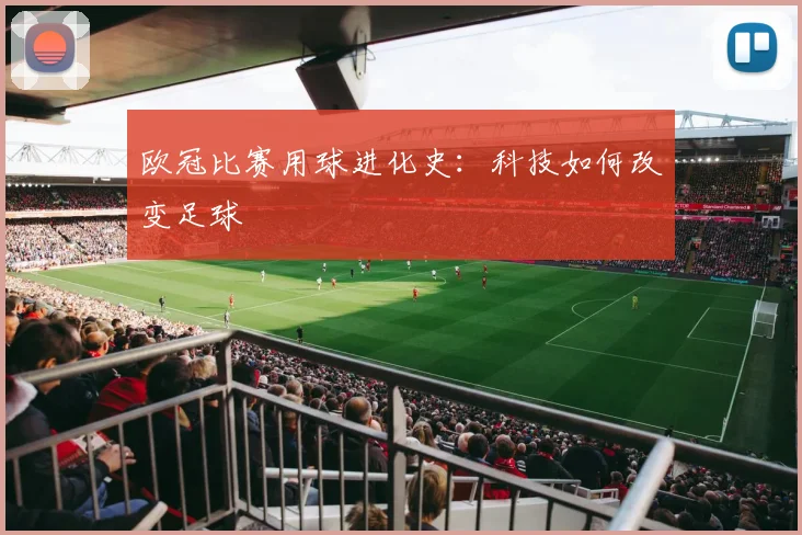 欧冠比赛用球进化史：科技如何改变足球