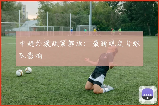 中超外援政策解读：最新规定与球队影响