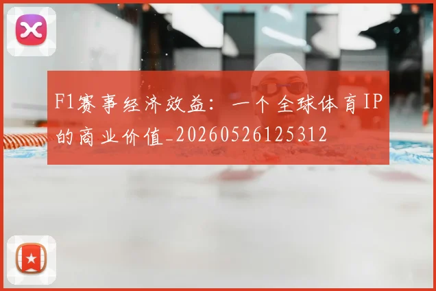 F1赛事经济效益：一个全球体育IP的商业价值_20260526125312