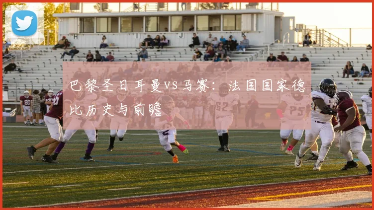 巴黎圣日耳曼vs马赛：法国国家德比历史与前瞻