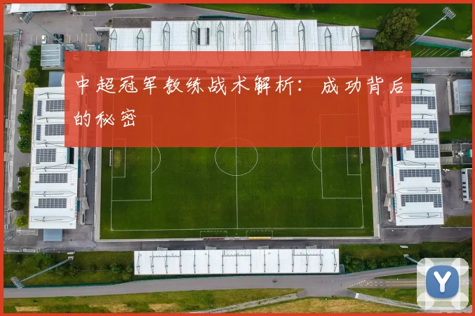 中超冠军教练战术解析:成功背后的秘密