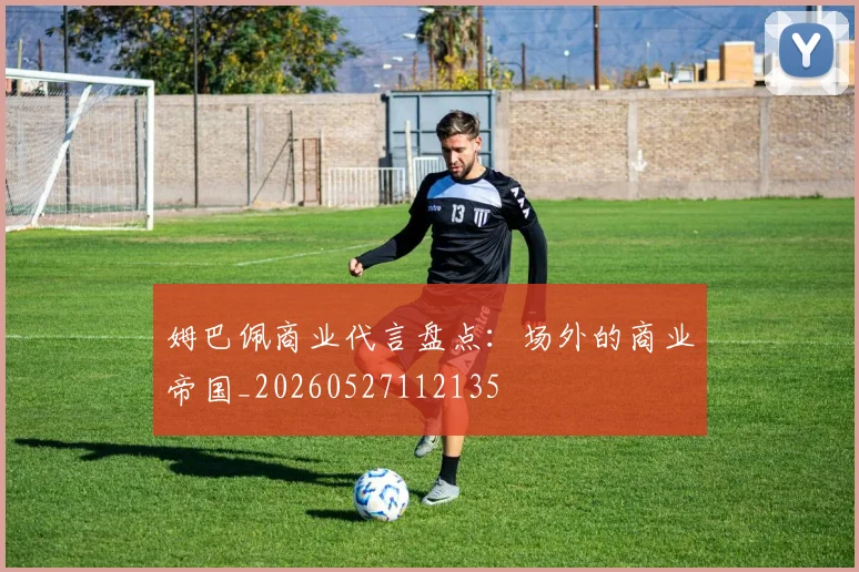 姆巴佩商业代言盘点：场外的商业帝国_20260527112135