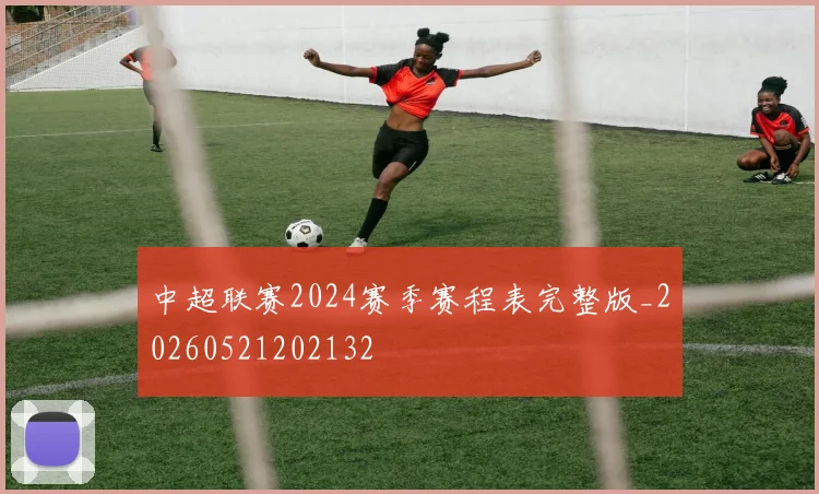 中超联赛2024赛季赛程表完整版_20260521202132
