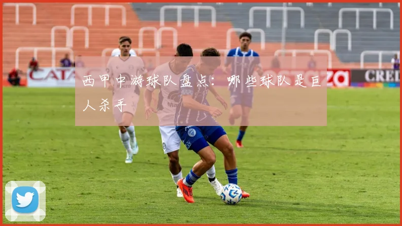 西甲中游球队盘点：哪些球队是巨人杀手