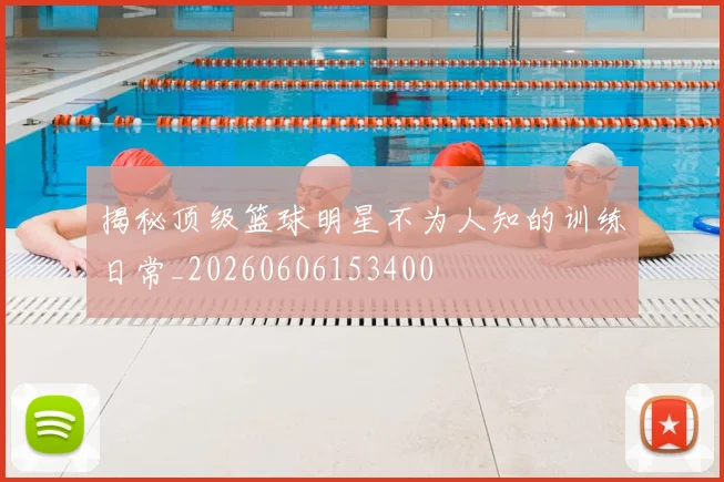 揭秘顶级篮球明星不为人知的训练日常_20260606153400