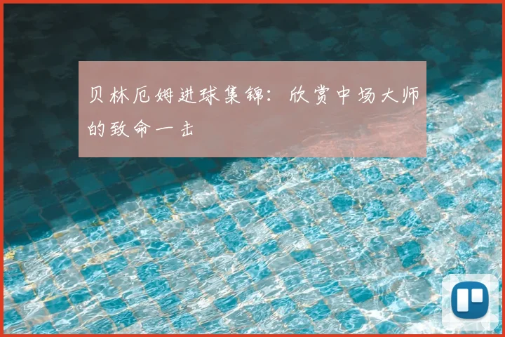 贝林厄姆进球集锦：欣赏中场大师的致命一击
