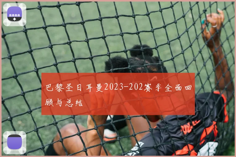 巴黎圣日耳曼2023-202赛季全面回顾与总结