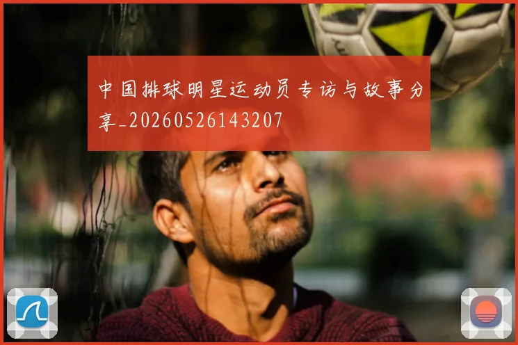 中国排球明星运动员专访与故事分享_20260526143207