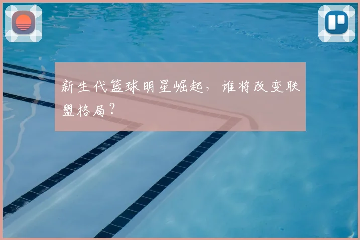 新生代篮球明星崛起，谁将改变联盟格局？