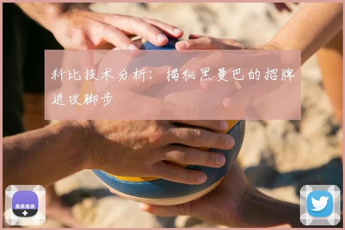 科比技术分析：揭秘黑曼巴的招牌进攻脚步