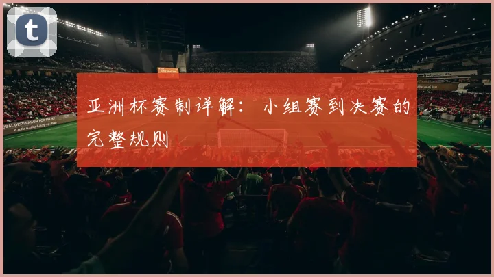 亚洲杯赛制详解：小组赛到决赛的完整规则
