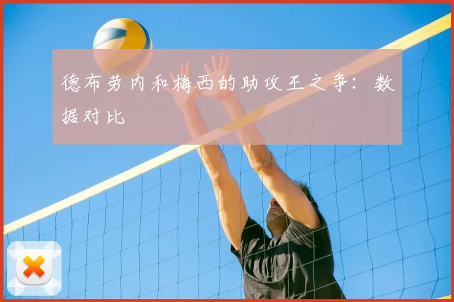 德布劳内和梅西的助攻王之争：数据对比