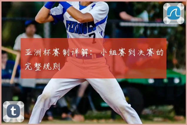 亚洲杯赛制详解：小组赛到决赛的完整规则