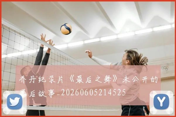 乔丹纪录片《最后之舞》未公开的幕后故事_20260605214525