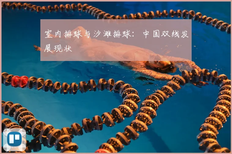 室内排球与沙滩排球：中国双线发展现状