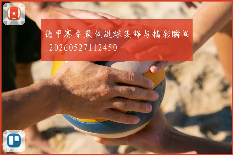 德甲赛季最佳进球集锦与精彩瞬间_20260527112450