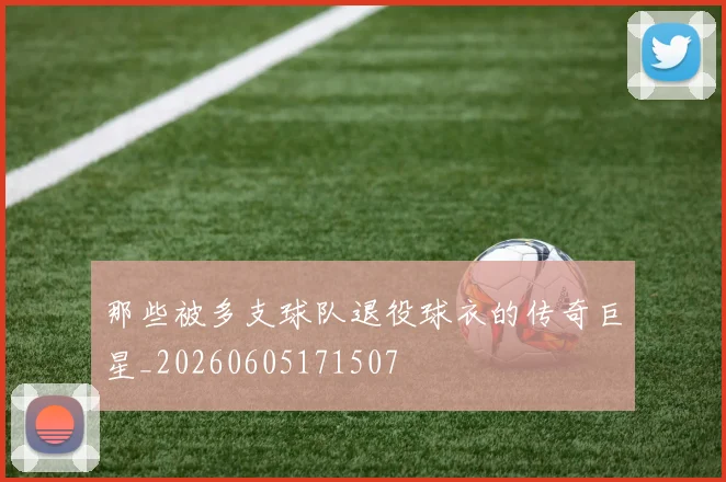 那些被多支球队退役球衣的传奇巨星_20260605171507
