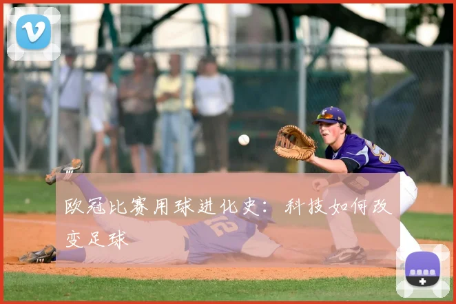 欧冠比赛用球进化史：科技如何改变足球