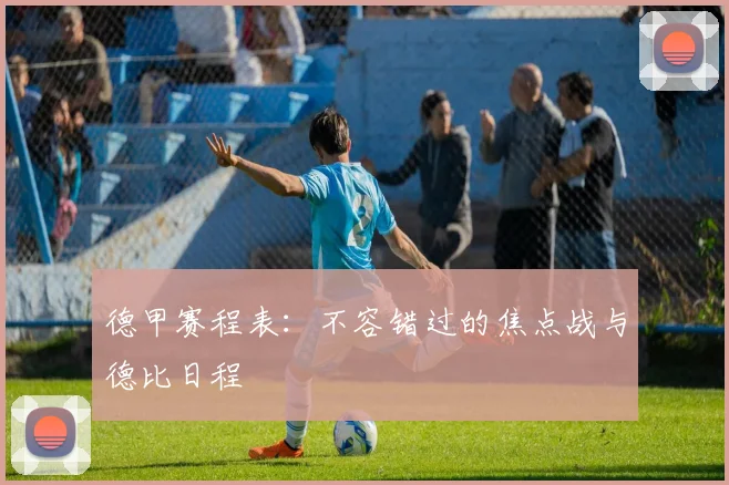 德甲赛程表:不容错过的焦点战与德比日程