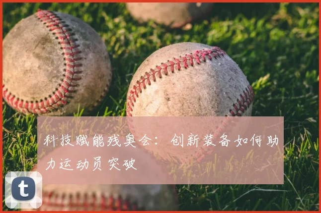 科技赋能残奥会:创新装备如何助力运动员突破