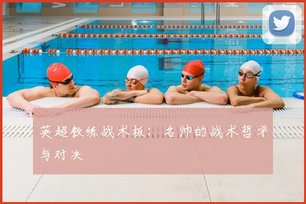 英超教练战术板：名帅的战术哲学与对决