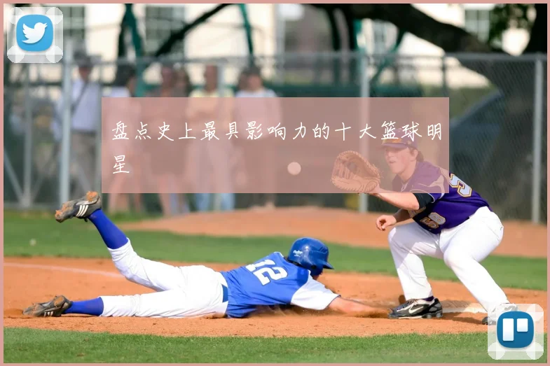 盘点史上最具影响力的十大篮球明星