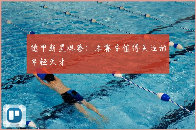德甲新星观察：本赛季值得关注的年轻天才