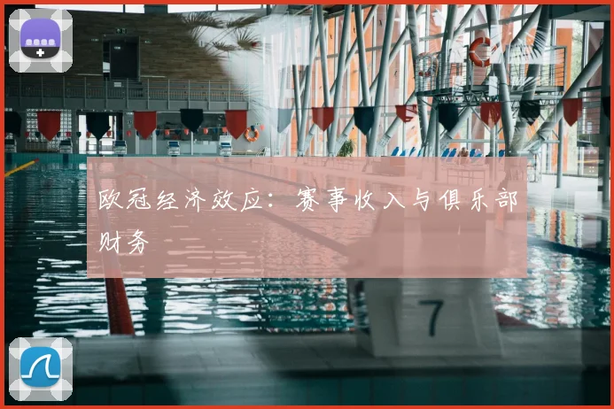 欧冠经济效应:赛事收入与俱乐部财务