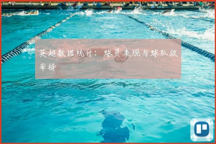 英超数据统计：球员表现与球队效率榜
