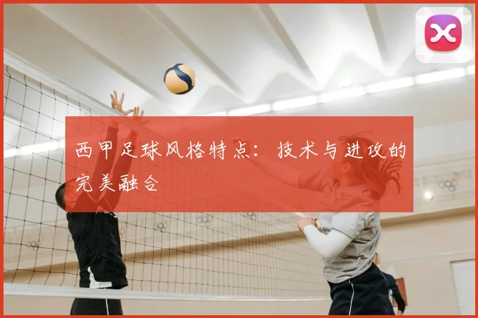 西甲足球风格特点：技术与进攻的完美融合
