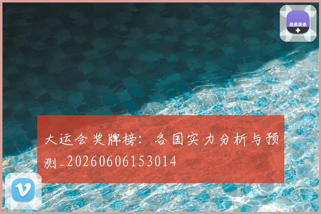 大运会奖牌榜:各国实力分析与预测_20260606153014