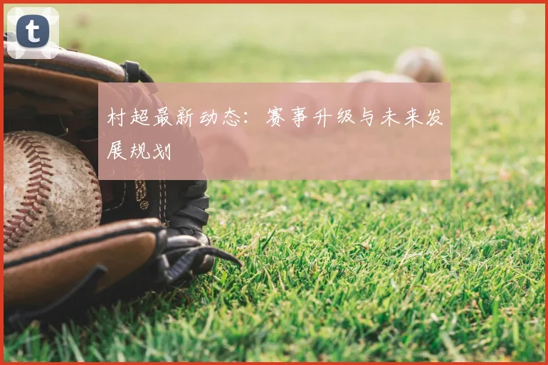 村超最新动态:赛事升级与未来发展规划