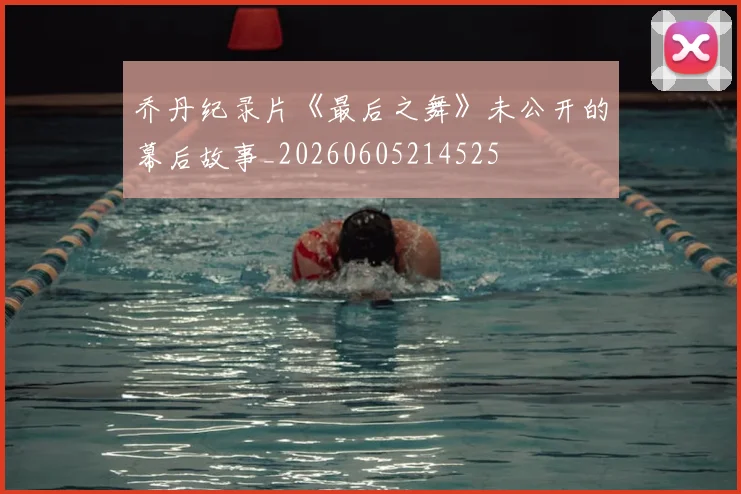乔丹纪录片《最后之舞》未公开的幕后故事_20260605214525