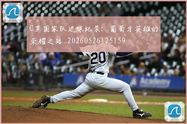 C罗国家队进球纪录：葡萄牙英雄的荣耀之路_20260526125159