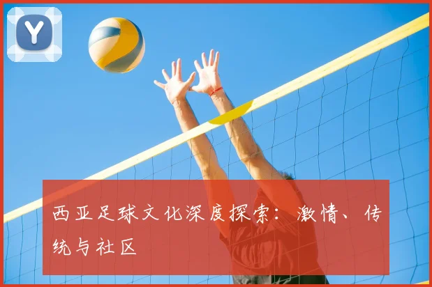 西亚足球文化深度探索：激情、传统与社区