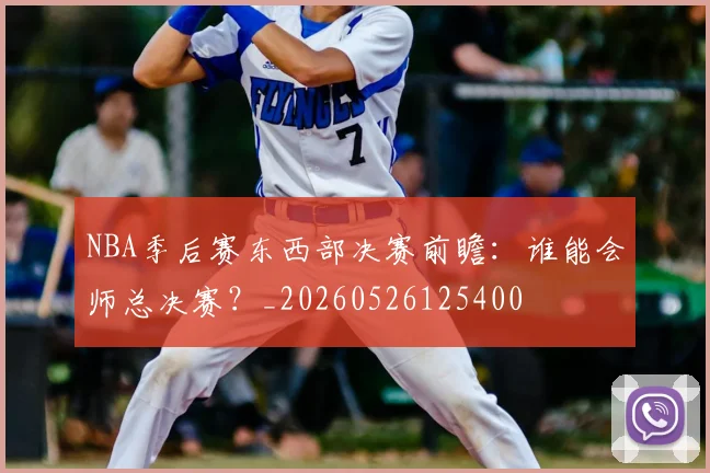 NBA季后赛东西部决赛前瞻：谁能会师总决赛？_20260526125400