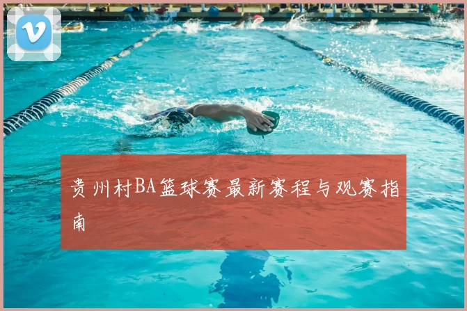 贵州村BA篮球赛最新赛程与观赛指南