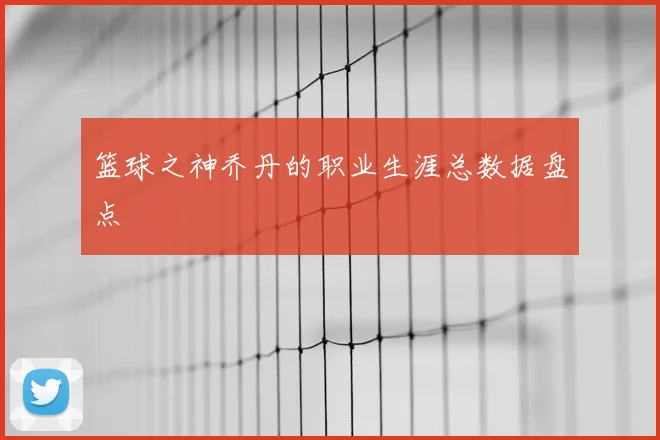 篮球之神乔丹的职业生涯总数据盘点